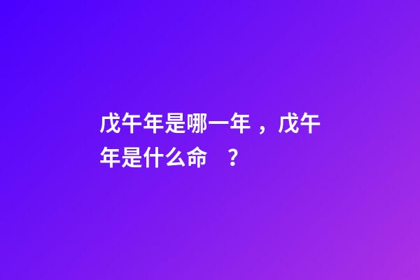 戊午年是哪一年，戊午年是什么命？